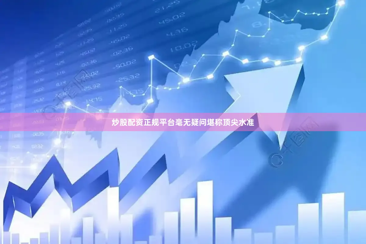 炒股配资正规平台毫无疑问堪称顶尖水准