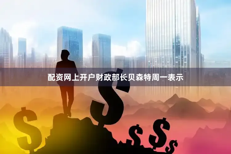 配资网上开户财政部长贝森特周一表示