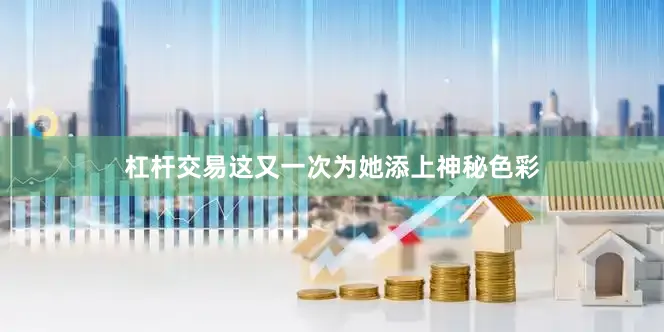 杠杆交易这又一次为她添上神秘色彩