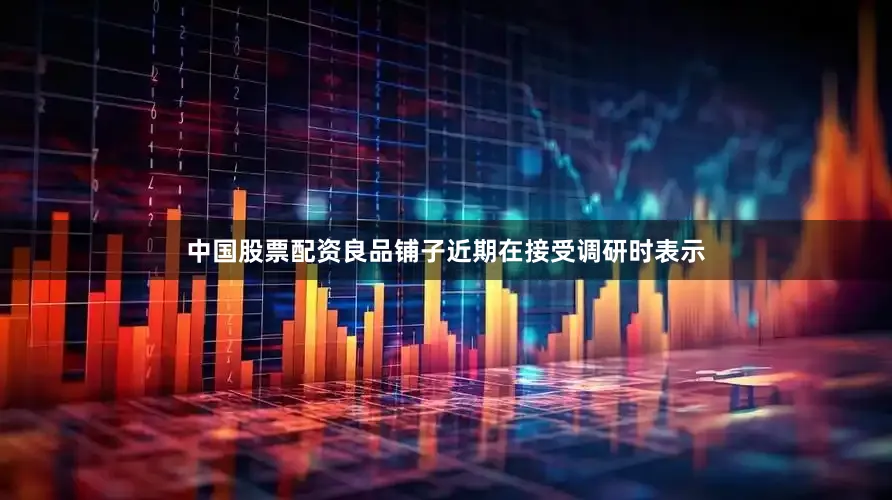 中国股票配资　　良品铺子近期在接受调研时表示