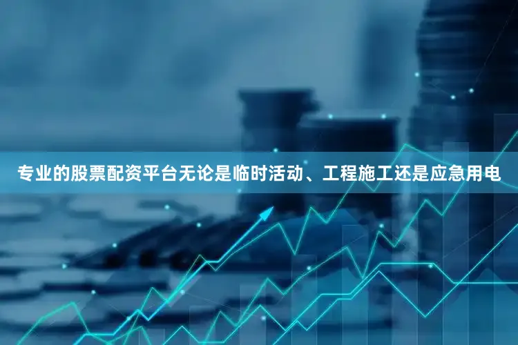 专业的股票配资平台无论是临时活动、工程施工还是应急用电