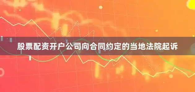 股票配资开户公司向合同约定的当地法院起诉