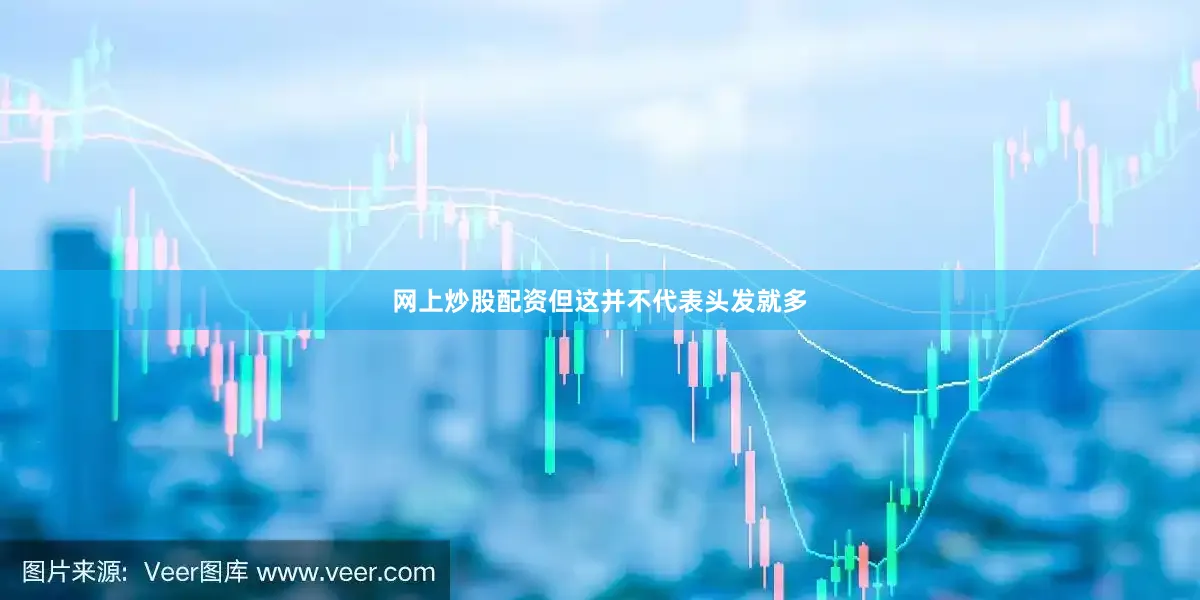 网上炒股配资但这并不代表头发就多