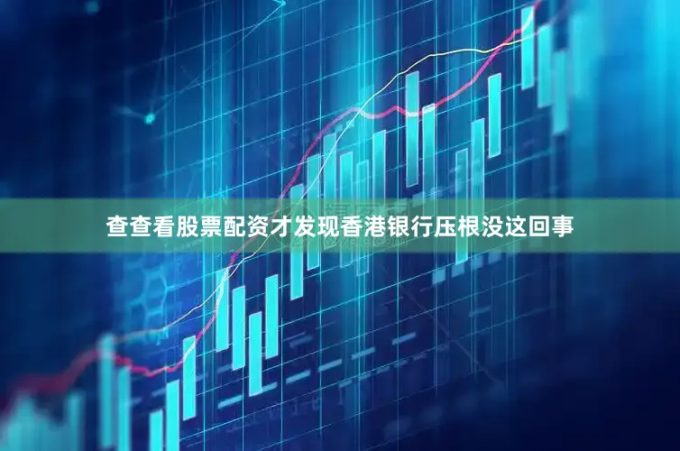 查查看股票配资才发现香港银行压根没这回事