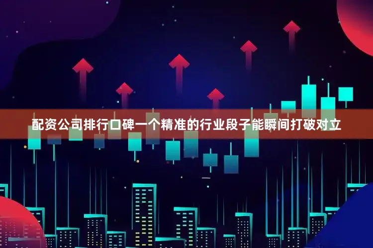 配资公司排行口碑一个精准的行业段子能瞬间打破对立