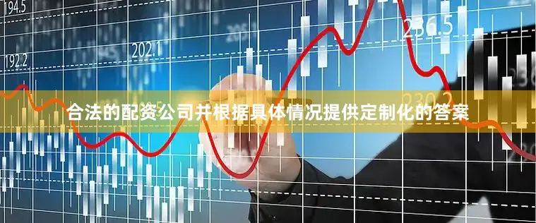 合法的配资公司并根据具体情况提供定制化的答案