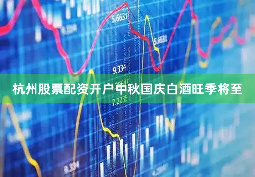 杭州股票配资开户中秋国庆白酒旺季将至