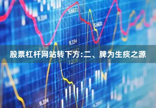 股票杠杆网站转下方:二、脾为生痰之源