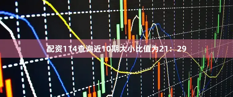 配资114查询近10期大小比值为21：29