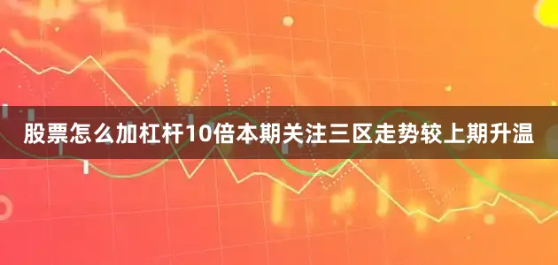 股票怎么加杠杆10倍本期关注三区走势较上期升温