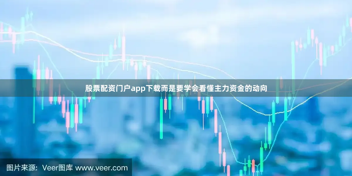 股票配资门户app下载而是要学会看懂主力资金的动向