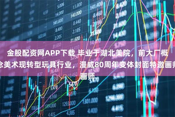 金股配资网APP下载 毕业于湖北美院,前大厂概念美术现转型玩具行业,漫威80周年变体封面特邀画师