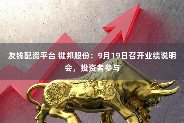 友钱配资平台 键邦股份:9月19日召开业绩说明会,投资者参与
