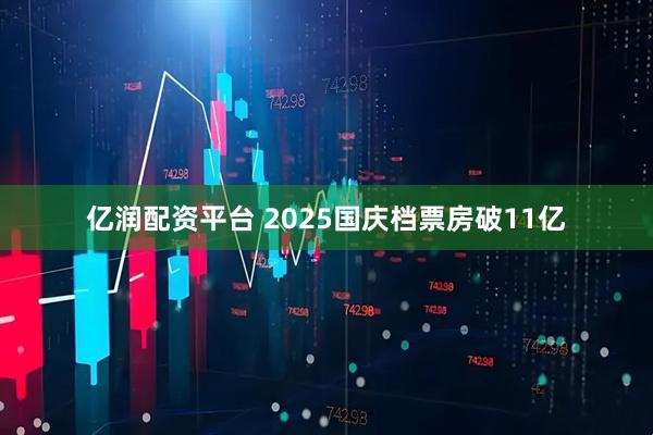 亿润配资平台 2025国庆档票房破11亿