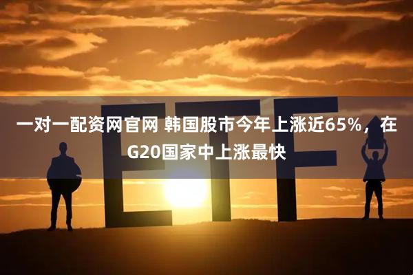 一对一配资网官网 韩国股市今年上涨近65%，在G20国家中上涨最快