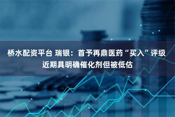 桥水配资平台 瑞银:首予再鼎医药“买入”评级 近期具明确催化剂但被低估