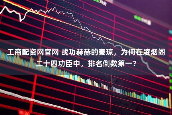 工商配资网官网 战功赫赫的秦琼，为何在凌烟阁二十四功臣中，排名倒数第一？