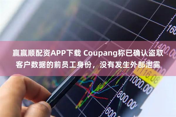 赢赢顺配资APP下载 Coupang称已确认盗取客户数据的前员工身份，没有发生外部泄露