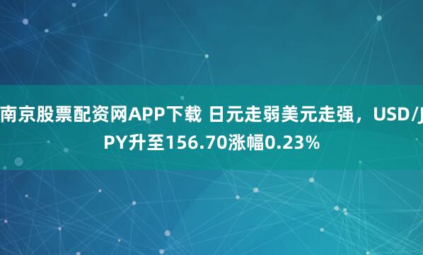 南京股票配资网APP下载 日元走弱美元走强，USD/JPY升至156.70涨幅0.23%