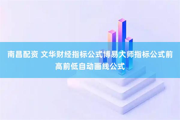 南昌配资 文华财经指标公式博易大师指标公式前高前低自动画线公式