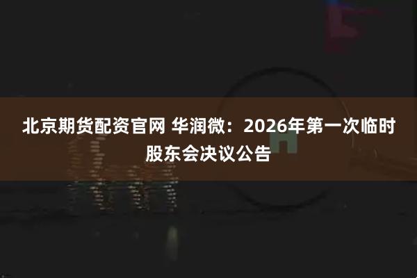 北京期货配资官网 华润微：2026年第一次临时股东会决议公告