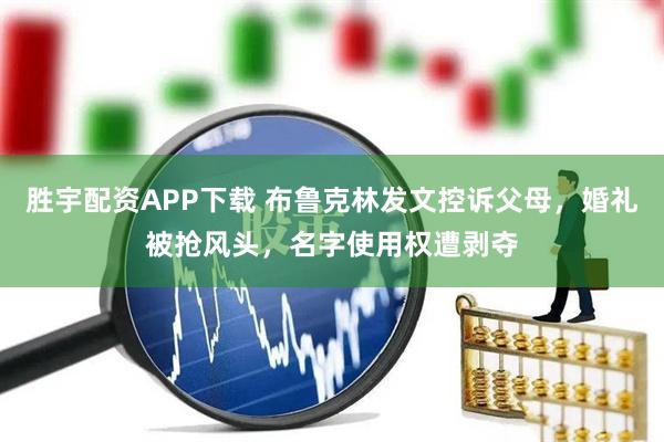 胜宇配资APP下载 布鲁克林发文控诉父母，婚礼被抢风头，名字使用权遭剥夺